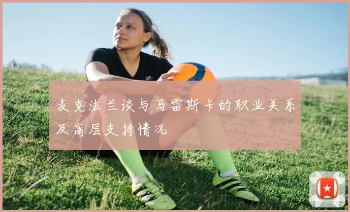 麦克法兰谈与马雷斯卡的职业关系及高层支持情况