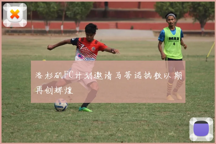 洛杉矶FC计划邀请马蒂诺执教以期再创辉煌
