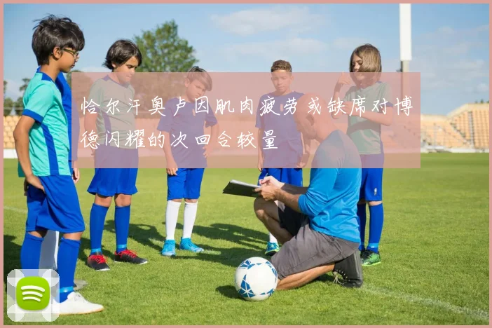 恰尔汗奥卢因肌肉疲劳或缺席对博德闪耀的次回合较量