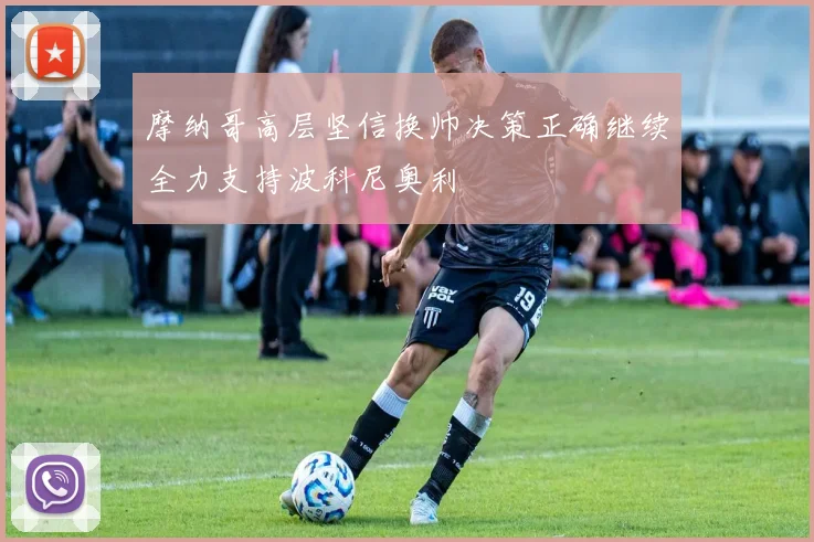 摩纳哥高层坚信换帅决策正确继续全力支持波科尼奥利