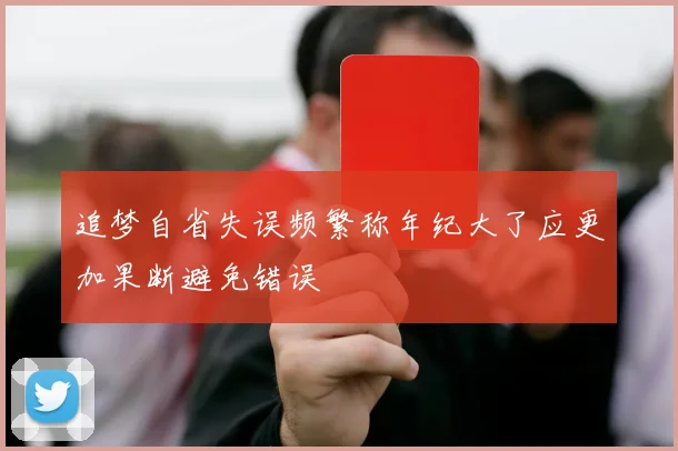 追梦自省失误频繁称年纪大了应更加果断避免错误