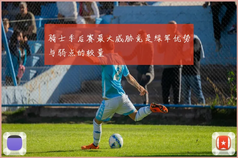 骑士季后赛最大威胁竟是绿军优势与弱点的较量