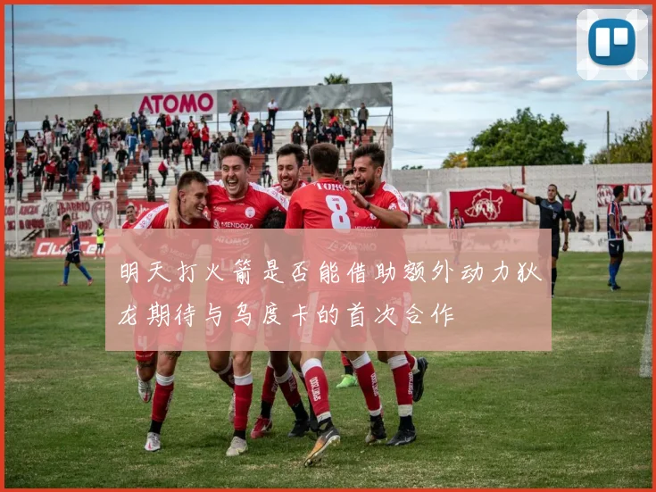 明天打火箭是否能借助额外动力狄龙期待与乌度卡的首次合作