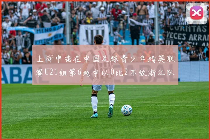 上海申花在中国足球青少年精英联赛U21组第6轮中以0比2不敌浙江队