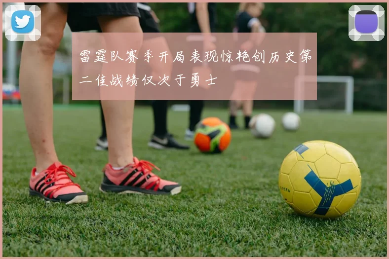 雷霆队赛季开局表现惊艳创历史第二佳战绩仅次于勇士