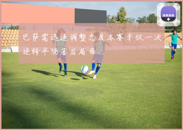 巴萨需迅速调整态度本赛季仅一次逆转半场落后局面