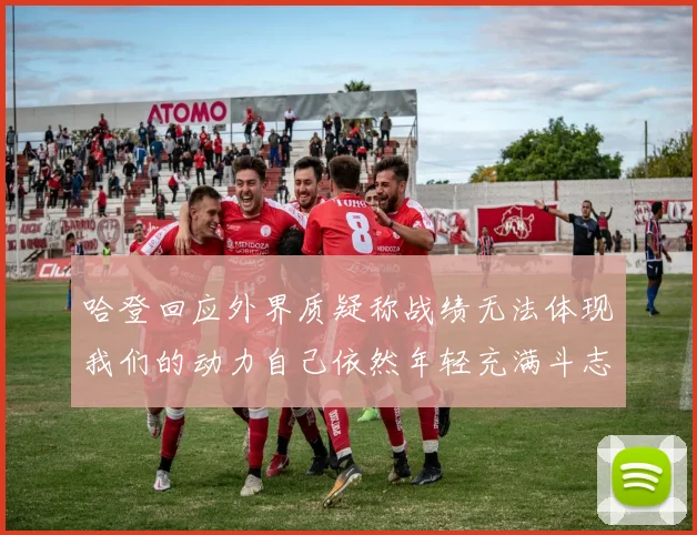 哈登回应外界质疑称战绩无法体现我们的动力自己依然年轻充满斗志