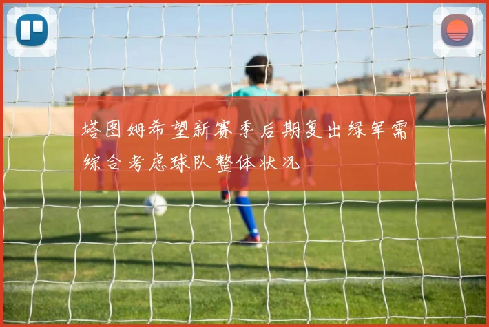 塔图姆希望新赛季后期复出绿军需综合考虑球队整体状况