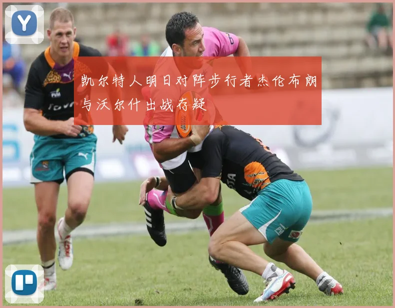 凯尔特人明日对阵步行者杰伦布朗与沃尔什出战存疑