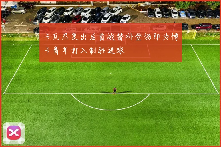 卡瓦尼复出后首战替补登场即为博卡青年打入制胜进球