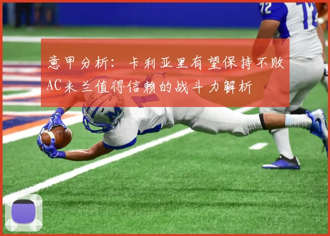 意甲分析：卡利亚里有望保持不败AC米兰值得信赖的战斗力解析