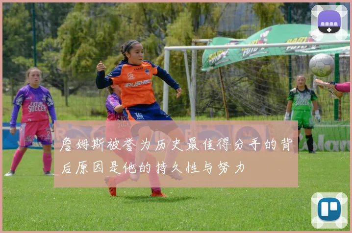 詹姆斯被誉为历史最佳得分手的背后原因是他的持久性与努力