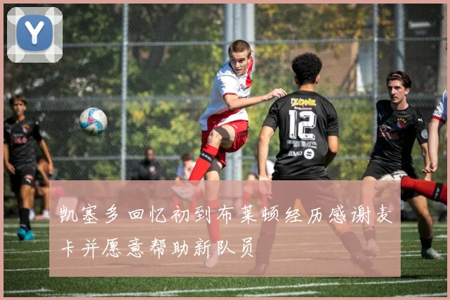 凯塞多回忆初到布莱顿经历感谢麦卡并愿意帮助新队员