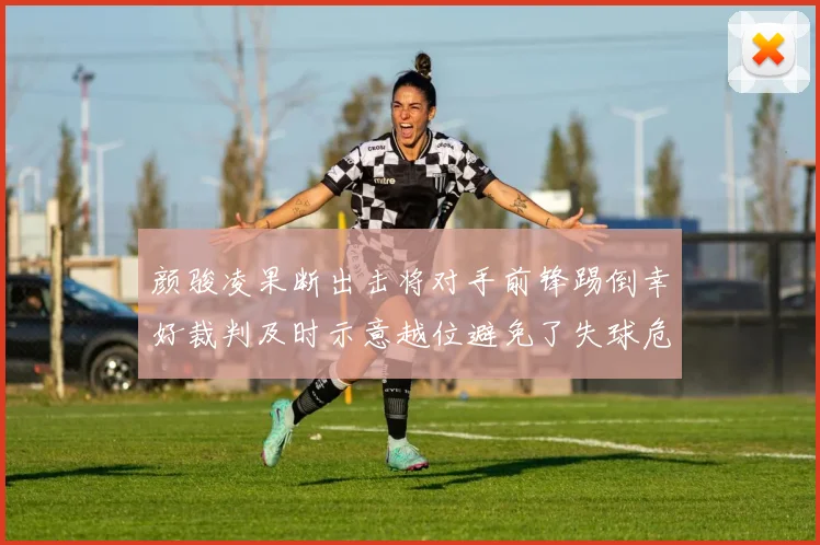 颜骏凌果断出击将对手前锋踢倒幸好裁判及时示意越位避免了失球危机