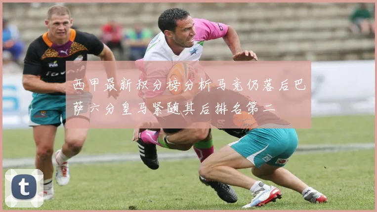 西甲最新积分榜分析马竞仍落后巴萨六分皇马紧随其后排名第二
