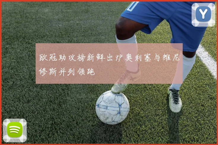 欧冠助攻榜新鲜出炉奥利塞与维尼修斯并列领跑
